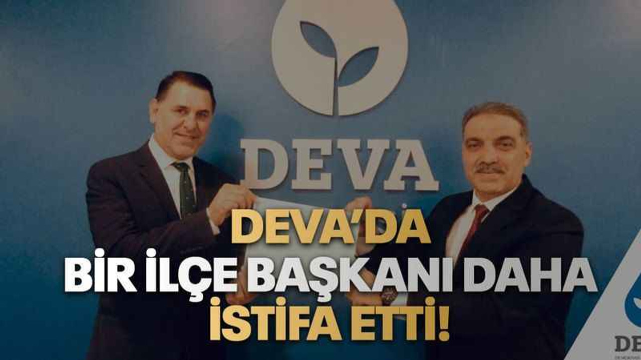 DEVA’da bir ilçe başkanı daha istifa etti!